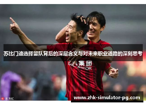 苏比门迪选择留队背后的深层含义与对未来职业道路的深刻思考