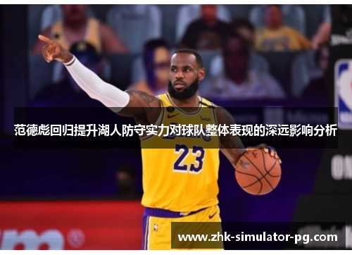 范德彪回归提升湖人防守实力对球队整体表现的深远影响分析 范德彪回归提升湖人防守实力对球队整体表现的深远影响分析