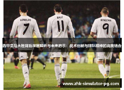 西甲皇马大胜背后深层解析与未来启示:战术创新与球队精神的完美结合 西甲皇马大胜背后深层解析与未来启示:战术创新与球队精神的完美结合