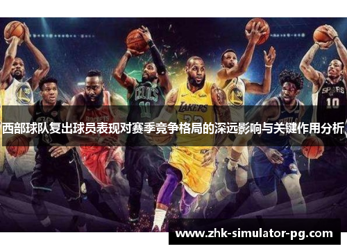 西部球队复出球员表现对赛季竞争格局的深远影响与关键作用分析 西部球队复出球员表现对赛季竞争格局的深远影响与关键作用分析