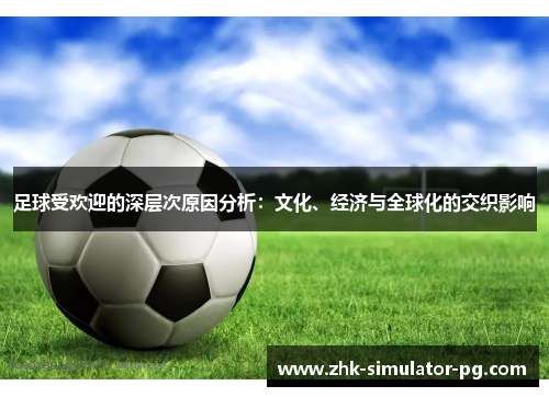 足球受欢迎的深层次原因分析：文化、经济与全球化的交织影响