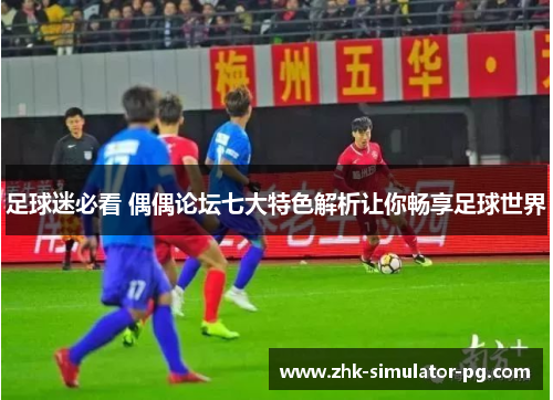 足球迷必看 偶偶论坛七大特色解析让你畅享足球世界