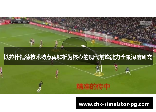 以拉什福德技术特点再解析为核心的现代前锋能力全景深度研究 以拉什福德技术特点再解析为核心的现代前锋能力全景深度研究
