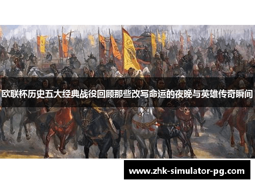 欧联杯历史五大经典战役回顾那些改写命运的夜晚与英雄传奇瞬间