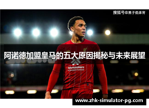 阿诺德加盟皇马的五大原因揭秘与未来展望 阿诺德加盟皇马的五大原因揭秘与未来展望